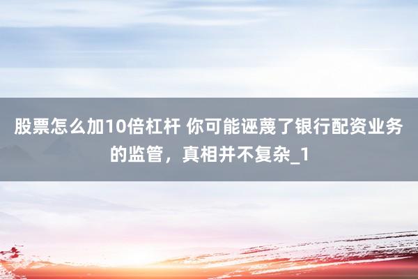 股票怎么加10倍杠杆 你可能诬蔑了银行配资业务的监管，真相并不复杂_1