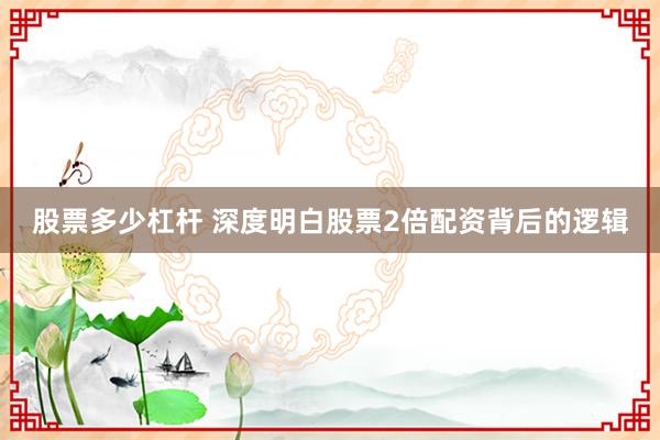 股票多少杠杆 深度明白股票2倍配资背后的逻辑