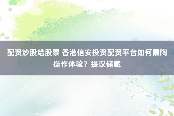 配资炒股给股票 香港信安投资配资平台如何熏陶操作体验？提议储藏