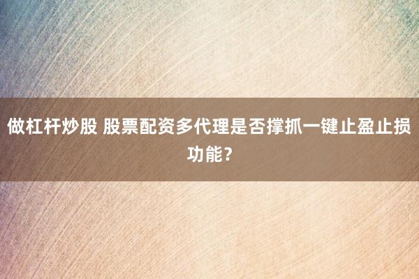 做杠杆炒股 股票配资多代理是否撑抓一键止盈止损功能？